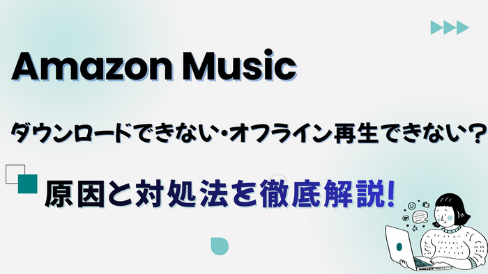 Amazon Musicがダウンロードできない・オフライン再生できない時の原因と解決策