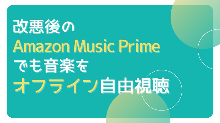 「2023年」改悪後のAmazon Music Prime、再度オフライン・オンデマンド再生する方法