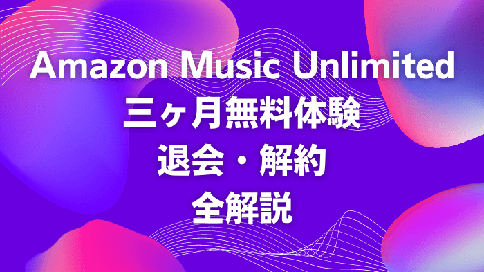 Amazon Music Unlimited 無料体験・解約全解説