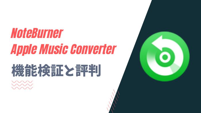 NoteBurner Apple Music Converterはどう？検証と評判