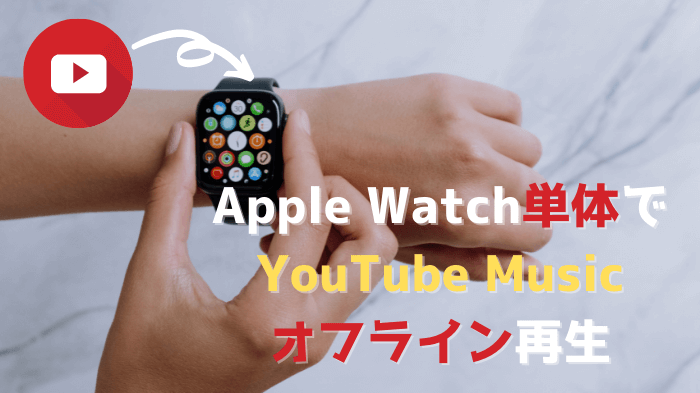 アップルウォッチでYouTube Musicを単体で再生！オフライン視聴も可能