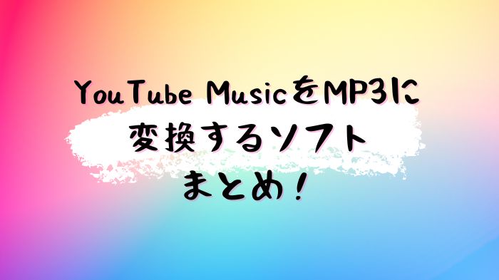 YouTube MusicをMP3に変換保存できるソフトおすすめ
